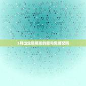 5月出生属相龙的能与兔婚配吗，属龙和属兔的婚配好吗？
