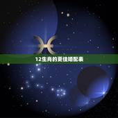 12生肖的更佳婚配表，12生肖相生相克表2022 年