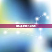 婚配牛配什么属相好，牛配什么生肖好