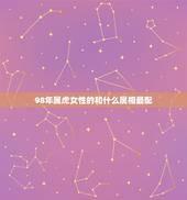 98年属虎女性的和什么属相最配，属虎女1998年旧历3月初三的和什么属