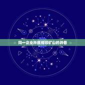 同一企业所属相邻矿山的井巷，但同一企业集团母公司不得与其所属的子公司在