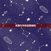 双鱼今天的运势如何，08年双鱼座的整体运势是什么样的呢？~~各个星座的