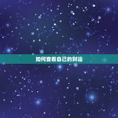 如何查看自己的财运，怎样看自己五行缺什么？今年财运在何方？