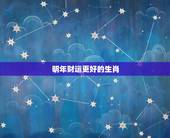 明年财运更好的生肖，2022 年柱羊刃的全年运势