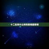 十二生肖什么样的属相最聪明，十二生肖中谁最聪明，谁最笨