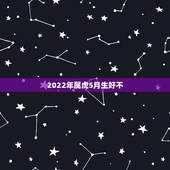 2022年属虎5月生好不，2022有添丁之喜的生肖
