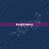 怎么查五行缺什么，怎样查五行缺什么？