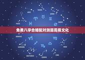 免费八字合婚配对测算周易文化，免费测算八字配对，姓名八字配对测算，算命