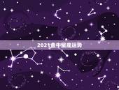 2021金牛星座运势，2021年最旺的星座