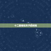 十二属相犯月子的时间，谁知道犯月灵验不？