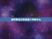 如何看自己的生辰八字缺什么，生辰八字怎么看命里缺什么
