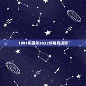 1991年属羊2022年每月运势，91年属羊女2021年运势如何