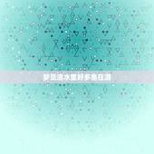 梦见清水里好多鱼在游，梦见清水里有很大一条鱼在自己身边来回游动