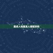 属虎人和属龙人婚配好吗，属虎可以与属龙的相配吗