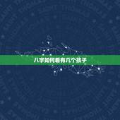 八字如何看有几个孩子，生辰八字可以知道自己有几个孩子吗？