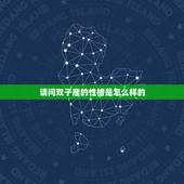 请问双子座的性格是怎么样的，双子座的人人品怎么样