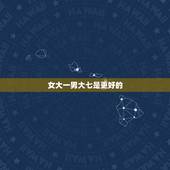女大一男大七是更好的，男为什么不能大七