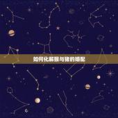 如何化解猴与猪的婚配，猪和猴属相的人结婚结局会很惨吗？有什么方法化解么