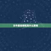 女牛最佳婚配是什么属相，属牛的和什么属相最相配 12属相婚配表