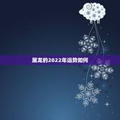 属龙的2022年运势如何，属龙2021年运势及运程女性