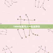 1990年属马人一生运势女，2022 属马的运势和财运