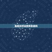 鱼尾纹对运势有影响吗，楸煎熬绾瑰奖鍝嶄釜浜鸿繍鍔垮悧