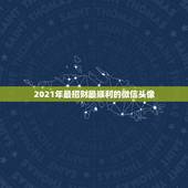 2021年最招财最顺利的微信头像，属龙的男人用什么样的微信头像可以招财