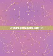 不知道生辰八字怎么算结婚日子，怎么根据生辰八字计算结婚的日子