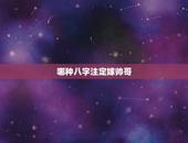 哪种八字注定嫁帅哥，哪些八字注定是颜值高
