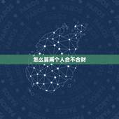 怎么算两个人合不合财，怎么算两个人合不合婚
