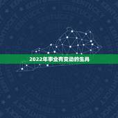 2022年事业有变动的生肖，2022年发大财的生肖