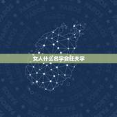 女人什么名字会旺夫字，什么女人最旺夫？