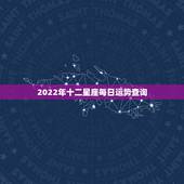 2022年十二星座每日运势查询，狗人2022年运势运程