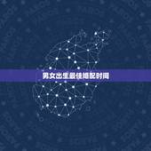 男女出生最佳婚配时间，关于八字婚配和男女相差六岁的问题