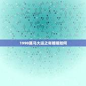 1990属马大运之年婚姻如何，1990年出生的属马人的婚姻与命运？
