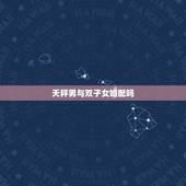 天秤男与双子女婚配吗，男天秤座和女双子座配吗