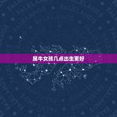 属牛女孩几点出生更好，属牛三月出生的女孩