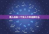 男人出轨一个女人十年说明什么，已婚男人出轨十年还在继续能和老婆过好吗