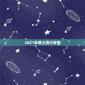 2021年男士流行发型，2021年流行的什么发型？