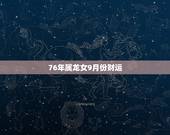76年属龙女9月份财运，76龙人2022 年运势运程