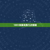 1991年属羊有几次婚姻，91属羊的男人命好不好