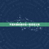 不是夫妻的缘分在一起会怎么样，夫妻，真的是冥冥之中注定会在一起的人吗？