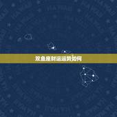 双鱼座财运运势如何，今年双鱼座的运势怎么样？