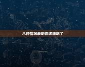 八种情况表明你该辞职了，要离职的前兆