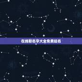 在线取名字大全免费起名，在线免费取名大全