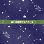 2022年能有好运气的八字，八字看2022年运势？