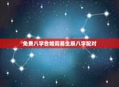 免费八字合婚周易生辰八字配对，八字合婚生辰八字配对是怎么配的呢