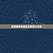 给男朋友妹妹生日发多少红包，对象妹妹生日发多少红包合适