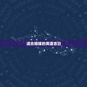 适合婚嫁的黄道吉日，结婚的黄道吉日怎么选择 哪些日子适合结婚