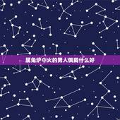 属兔炉中火的男人佩戴什么好，87年炉中火命。应该佩戴无行属什么的好 忌